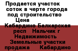 Продается участок 30,5 соток в черте города. под строительство. › Цена ­ 12 500 000 - Кабардино-Балкарская респ., Нальчик г. Недвижимость » Земельные участки продажа   . Кабардино-Балкарская респ.,Нальчик г.